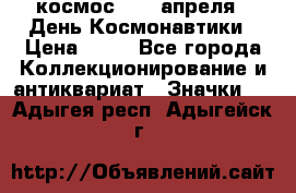 1.1) космос : 12 апреля - День Космонавтики › Цена ­ 49 - Все города Коллекционирование и антиквариат » Значки   . Адыгея респ.,Адыгейск г.